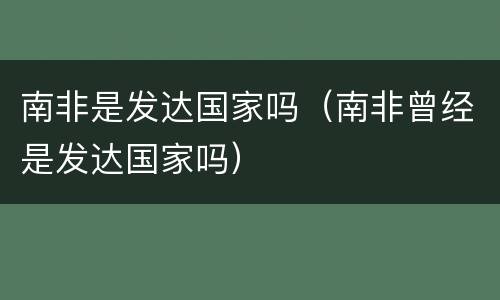 南非是发达国家吗（南非曾经是发达国家吗）