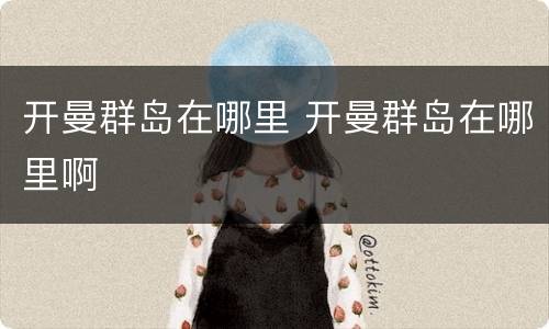 开曼群岛在哪里 开曼群岛在哪里啊