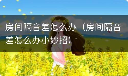 房间隔音差怎么办（房间隔音差怎么办小妙招）