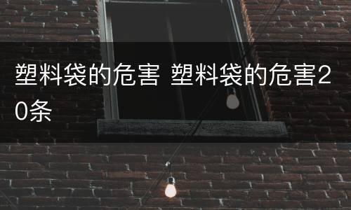 塑料袋的危害 塑料袋的危害20条