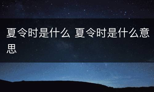 夏令时是什么 夏令时是什么意思