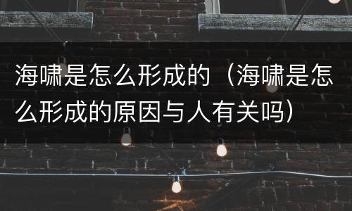 海啸是怎么形成的（海啸是怎么形成的原因与人有关吗）