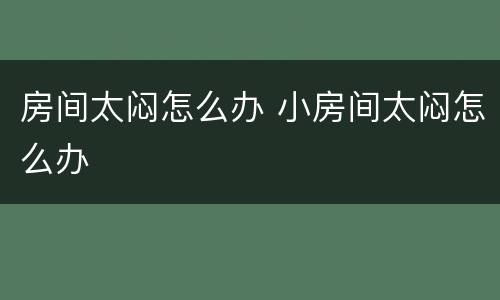 房间太闷怎么办 小房间太闷怎么办