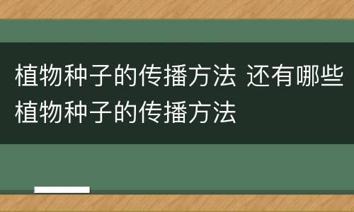 植物种子的传播方法 还有哪些植物种子的传播方法