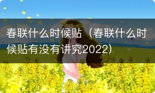 春联什么时候贴（春联什么时候贴有没有讲究2022）