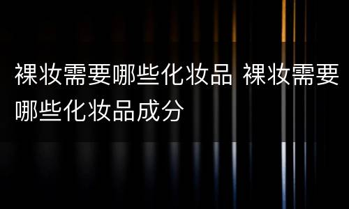 裸妆需要哪些化妆品 裸妆需要哪些化妆品成分