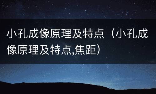 小孔成像原理及特点（小孔成像原理及特点,焦距）