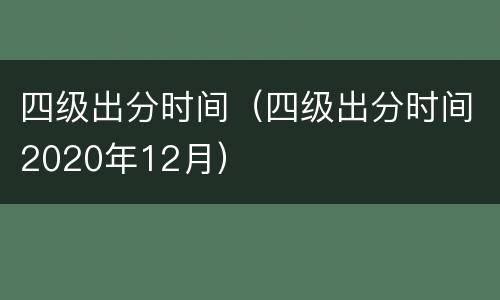 四级出分时间（四级出分时间2020年12月）
