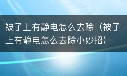 被子上有静电怎么去除（被子上有静电怎么去除小妙招）