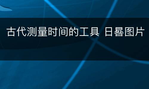 古代测量时间的工具 日晷图片