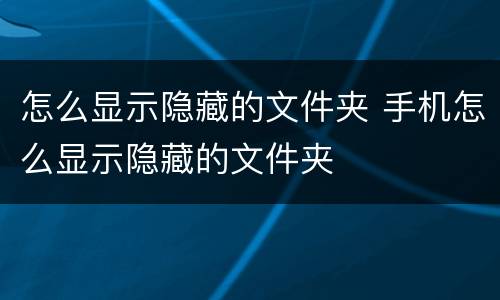 怎么显示隐藏的文件夹 手机怎么显示隐藏的文件夹