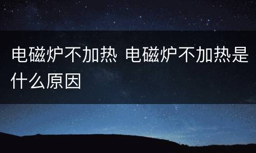 电磁炉不加热 电磁炉不加热是什么原因
