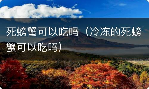 死螃蟹可以吃吗（冷冻的死螃蟹可以吃吗）