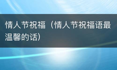 情人节祝福（情人节祝福语最温馨的话）