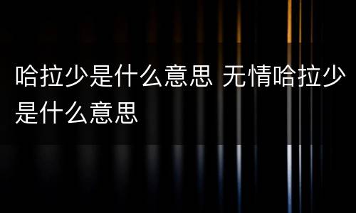 哈拉少是什么意思 无情哈拉少是什么意思