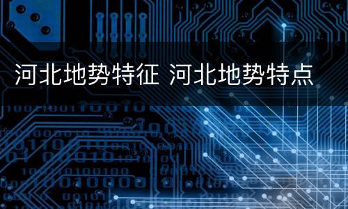 河北地势特征 河北地势特点