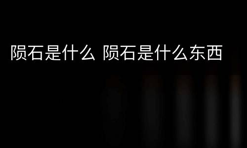 陨石是什么 陨石是什么东西