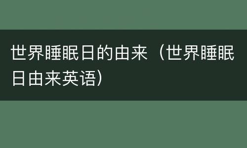 世界睡眠日的由来（世界睡眠日由来英语）