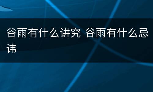 谷雨有什么讲究 谷雨有什么忌讳