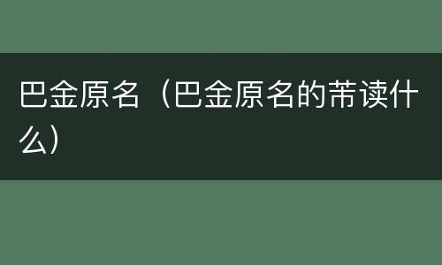 巴金原名（巴金原名的芾读什么）