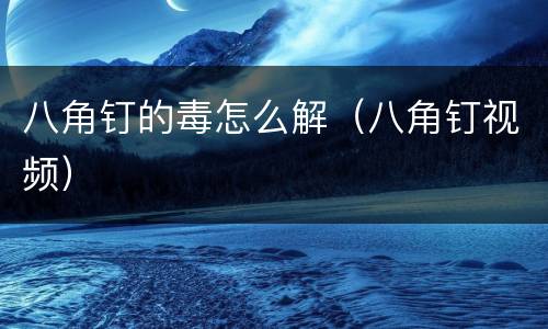 八角钉的毒怎么解（八角钉视频）