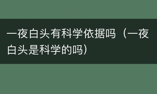 一夜白头有科学依据吗（一夜白头是科学的吗）