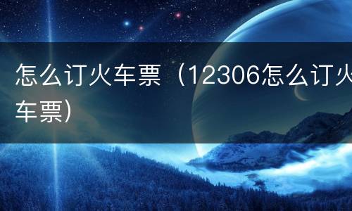 怎么订火车票（12306怎么订火车票）