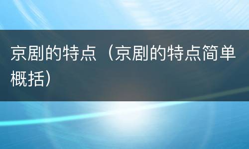 京剧的特点（京剧的特点简单概括）