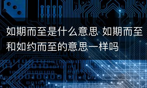 如期而至是什么意思 如期而至和如约而至的意思一样吗
