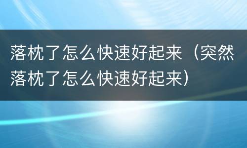 落枕了怎么快速好起来（突然落枕了怎么快速好起来）