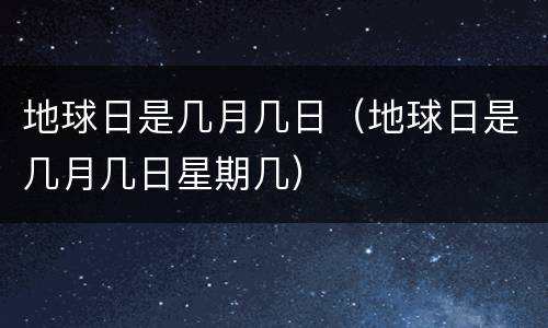 地球日是几月几日（地球日是几月几日星期几）