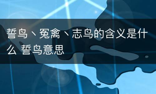 誓鸟丶冤禽丶志鸟的含义是什么 誓鸟意思