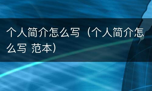 个人简介怎么写（个人简介怎么写 范本）