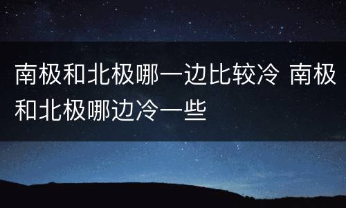南极和北极哪一边比较冷 南极和北极哪边冷一些