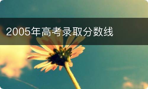 2005年高考录取分数线