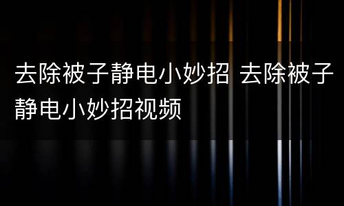 去除被子静电小妙招 去除被子静电小妙招视频