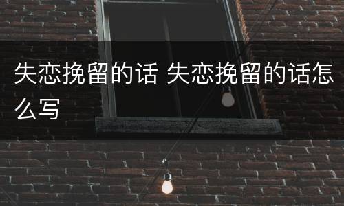 失恋挽留的话 失恋挽留的话怎么写