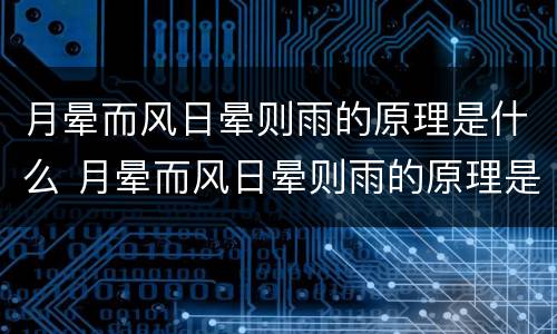 月晕而风日晕则雨的原理是什么 月晕而风日晕则雨的原理是什么意思