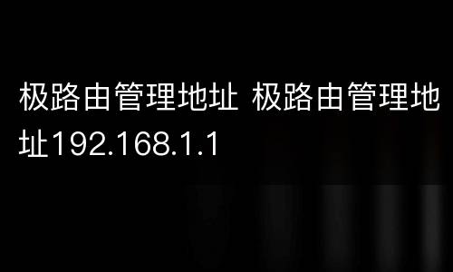 极路由管理地址 极路由管理地址192.168.1.1
