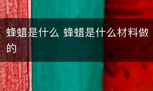 蜂蜡是什么 蜂蜡是什么材料做的