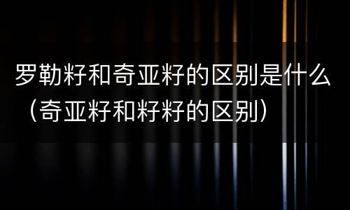 罗勒籽和奇亚籽的区别是什么（奇亚籽和籽籽的区别）