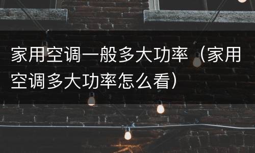 家用空调一般多大功率（家用空调多大功率怎么看）