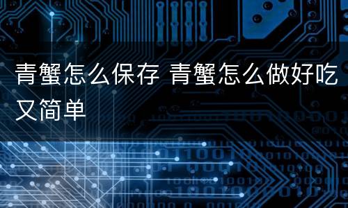 青蟹怎么保存 青蟹怎么做好吃又简单