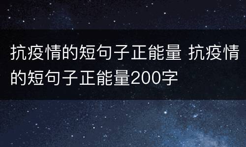 抗疫情的短句子正能量 抗疫情的短句子正能量200字