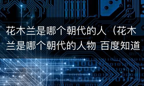 花木兰是哪个朝代的人（花木兰是哪个朝代的人物 百度知道）