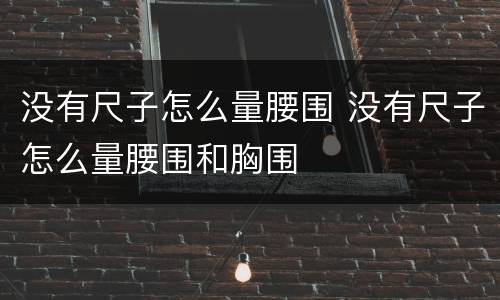 没有尺子怎么量腰围 没有尺子怎么量腰围和胸围