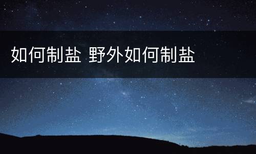 如何制盐 野外如何制盐