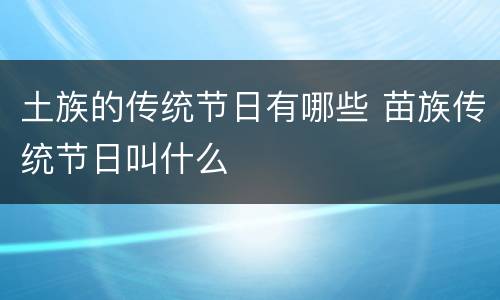 土族的传统节日有哪些 苗族传统节日叫什么