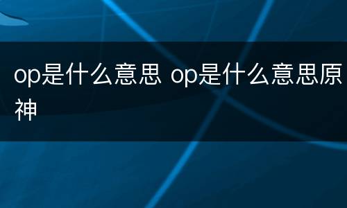 op是什么意思 op是什么意思原神