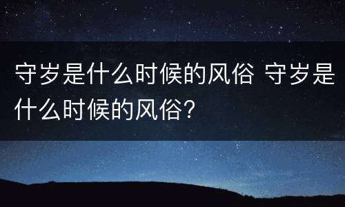 守岁是什么时候的风俗 守岁是什么时候的风俗?